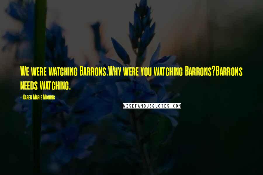 Karen Marie Moning Quotes: We were watching Barrons.Why were you watching Barrons?Barrons needs watching.