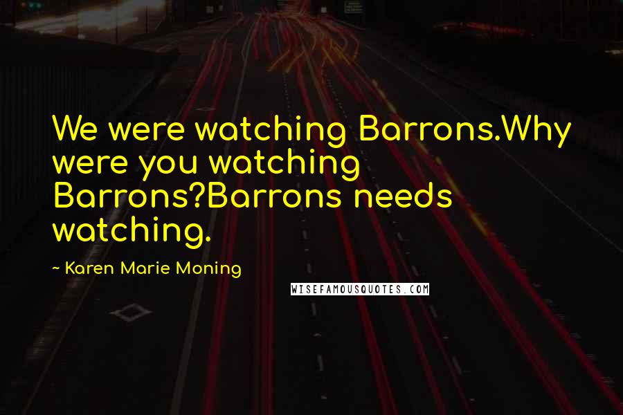 Karen Marie Moning Quotes: We were watching Barrons.Why were you watching Barrons?Barrons needs watching.