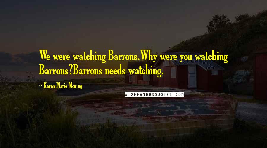 Karen Marie Moning Quotes: We were watching Barrons.Why were you watching Barrons?Barrons needs watching.