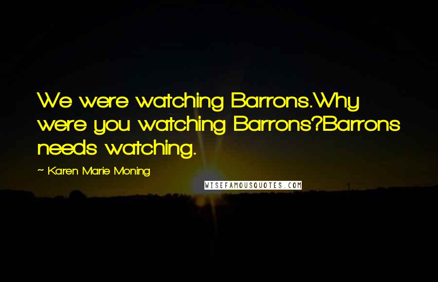 Karen Marie Moning Quotes: We were watching Barrons.Why were you watching Barrons?Barrons needs watching.