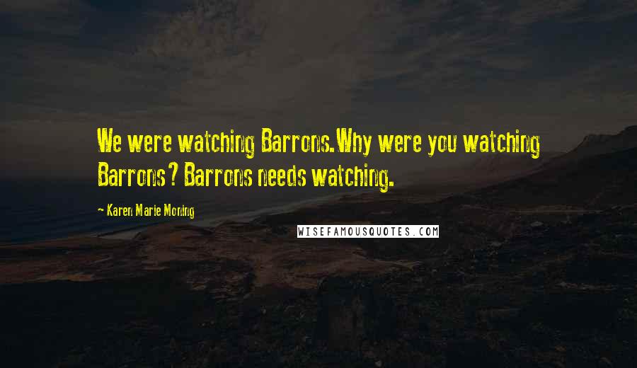 Karen Marie Moning Quotes: We were watching Barrons.Why were you watching Barrons?Barrons needs watching.