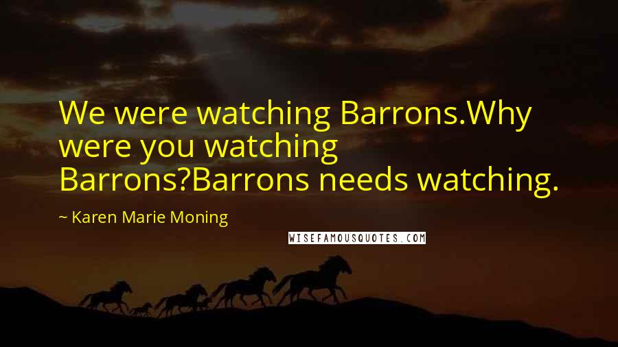 Karen Marie Moning Quotes: We were watching Barrons.Why were you watching Barrons?Barrons needs watching.