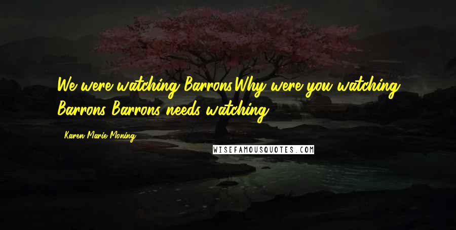 Karen Marie Moning Quotes: We were watching Barrons.Why were you watching Barrons?Barrons needs watching.