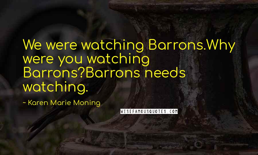 Karen Marie Moning Quotes: We were watching Barrons.Why were you watching Barrons?Barrons needs watching.