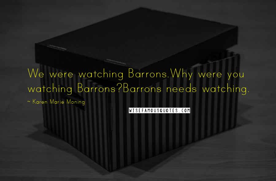Karen Marie Moning Quotes: We were watching Barrons.Why were you watching Barrons?Barrons needs watching.