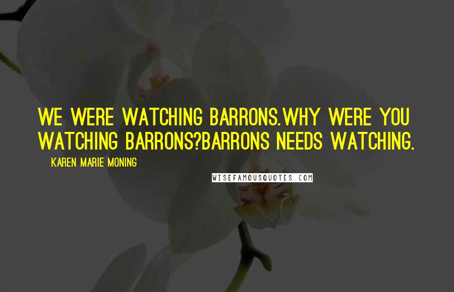 Karen Marie Moning Quotes: We were watching Barrons.Why were you watching Barrons?Barrons needs watching.