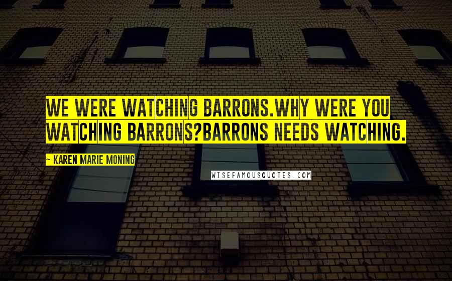 Karen Marie Moning Quotes: We were watching Barrons.Why were you watching Barrons?Barrons needs watching.
