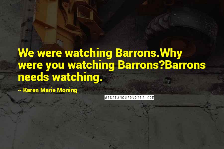 Karen Marie Moning Quotes: We were watching Barrons.Why were you watching Barrons?Barrons needs watching.