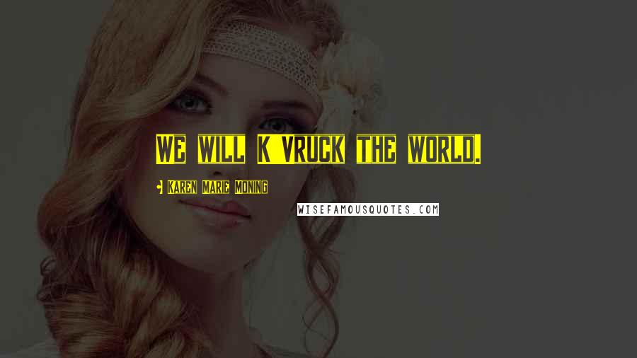 Karen Marie Moning Quotes: We will K'Vruck the world.