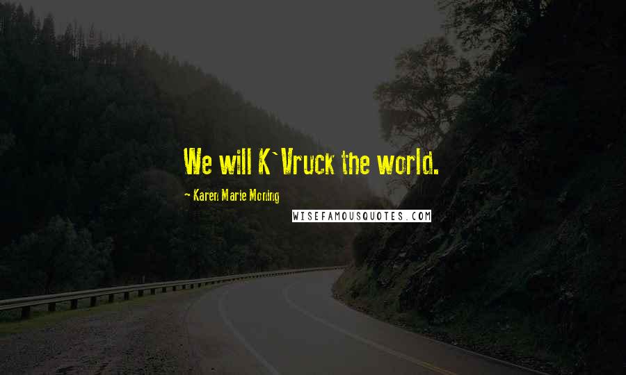 Karen Marie Moning Quotes: We will K'Vruck the world.