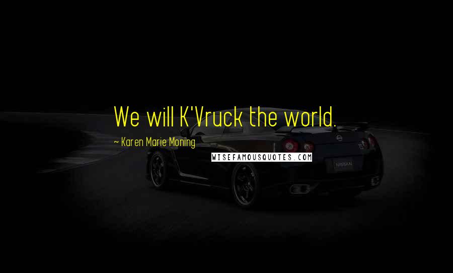 Karen Marie Moning Quotes: We will K'Vruck the world.