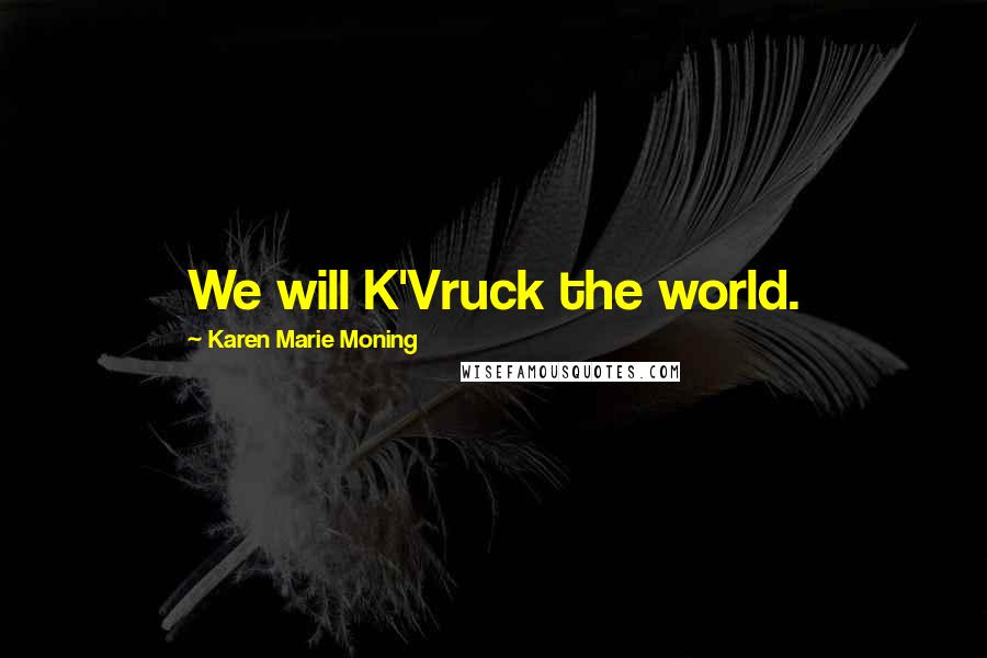 Karen Marie Moning Quotes: We will K'Vruck the world.