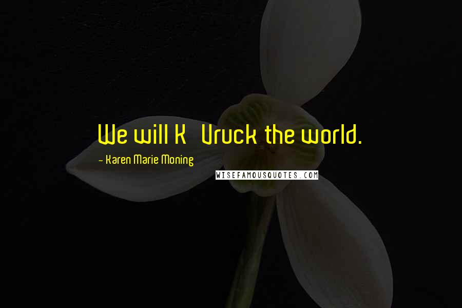 Karen Marie Moning Quotes: We will K'Vruck the world.