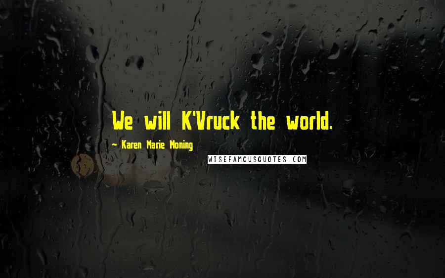 Karen Marie Moning Quotes: We will K'Vruck the world.