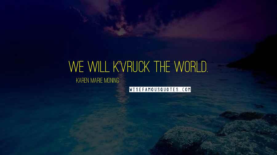 Karen Marie Moning Quotes: We will K'Vruck the world.