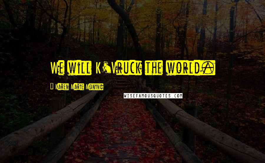 Karen Marie Moning Quotes: We will K'Vruck the world.