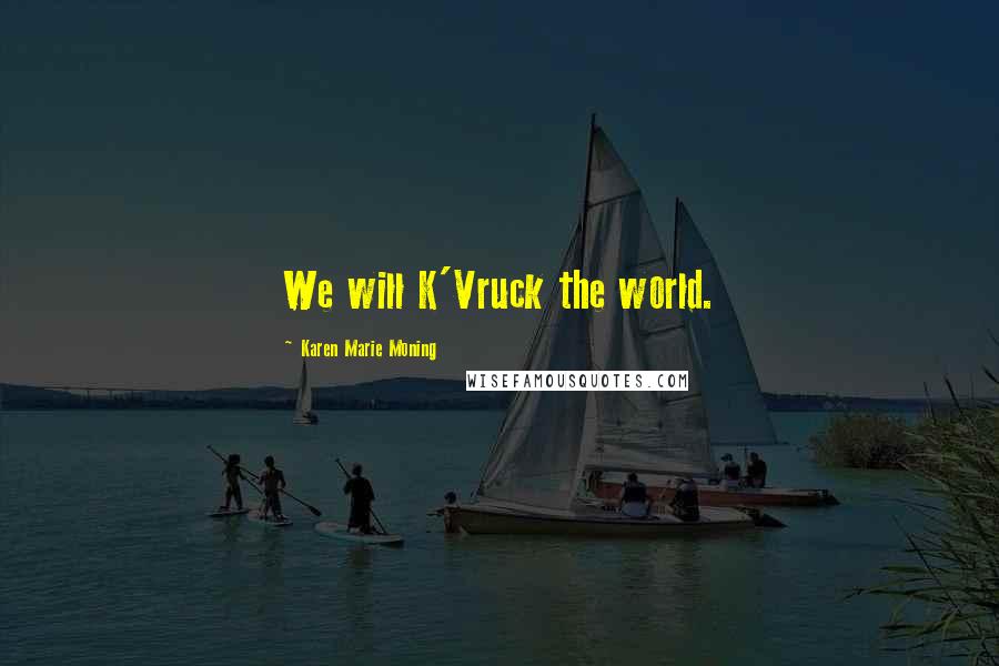 Karen Marie Moning Quotes: We will K'Vruck the world.