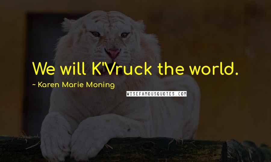 Karen Marie Moning Quotes: We will K'Vruck the world.