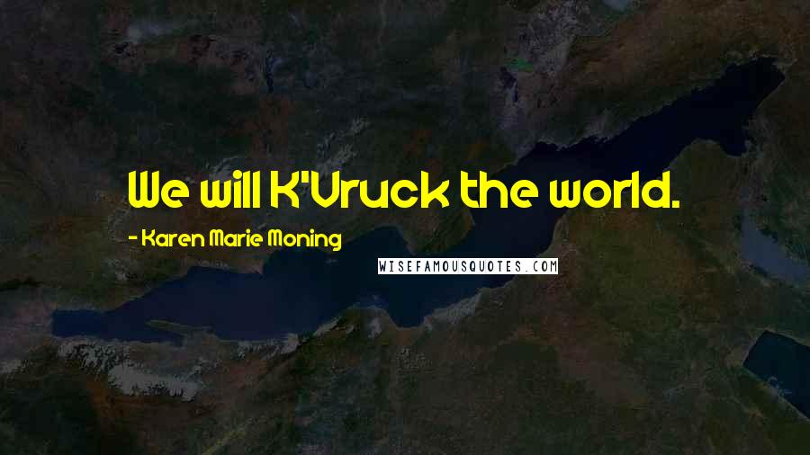 Karen Marie Moning Quotes: We will K'Vruck the world.