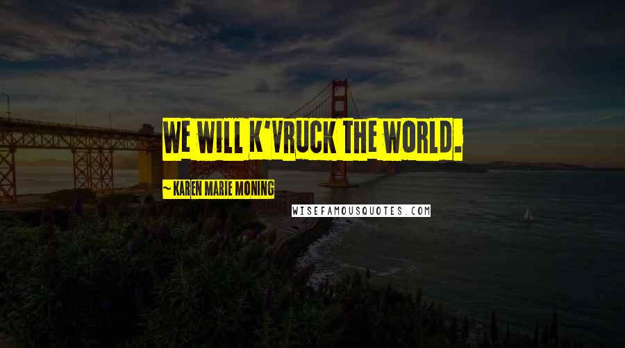 Karen Marie Moning Quotes: We will K'Vruck the world.