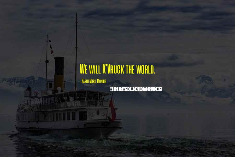 Karen Marie Moning Quotes: We will K'Vruck the world.