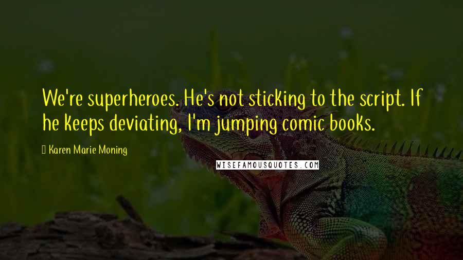 Karen Marie Moning Quotes: We're superheroes. He's not sticking to the script. If he keeps deviating, I'm jumping comic books.