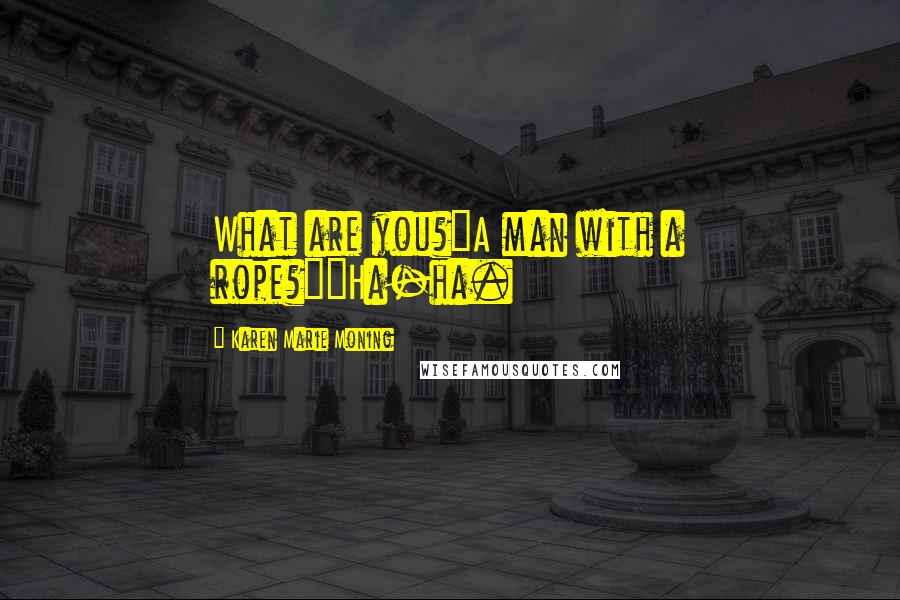 Karen Marie Moning Quotes: What are you?"A man with a rope?""Ha-ha.