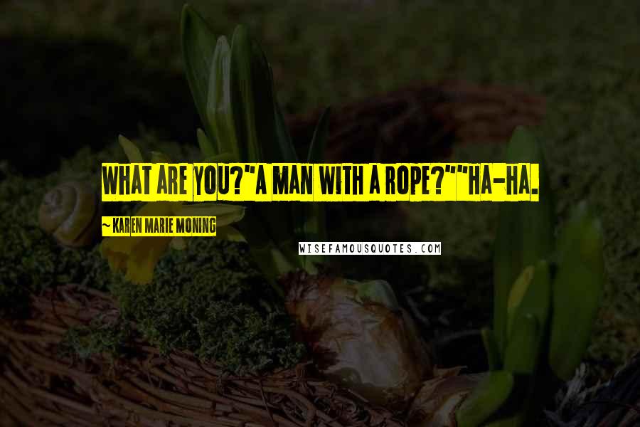 Karen Marie Moning Quotes: What are you?"A man with a rope?""Ha-ha.