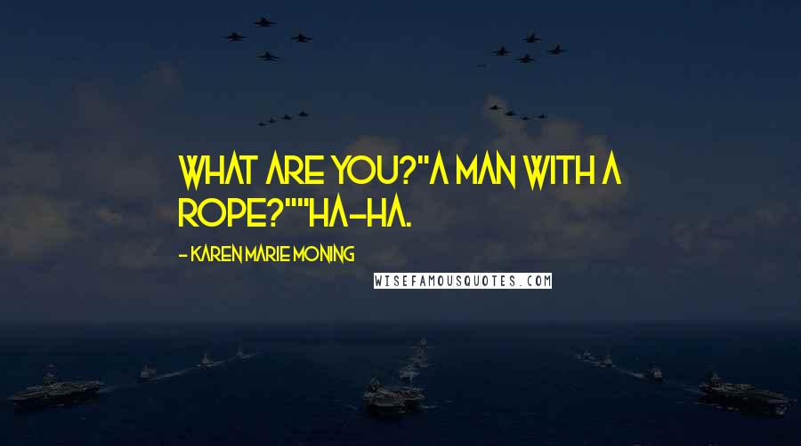 Karen Marie Moning Quotes: What are you?"A man with a rope?""Ha-ha.