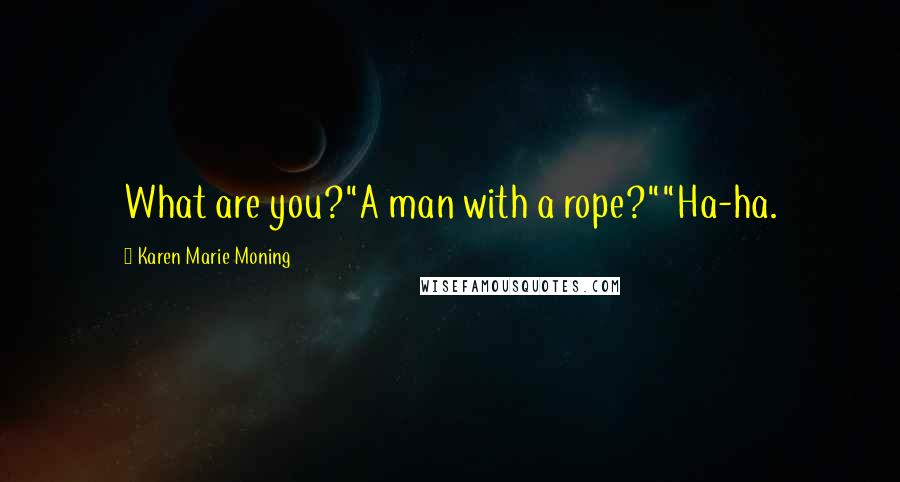 Karen Marie Moning Quotes: What are you?"A man with a rope?""Ha-ha.
