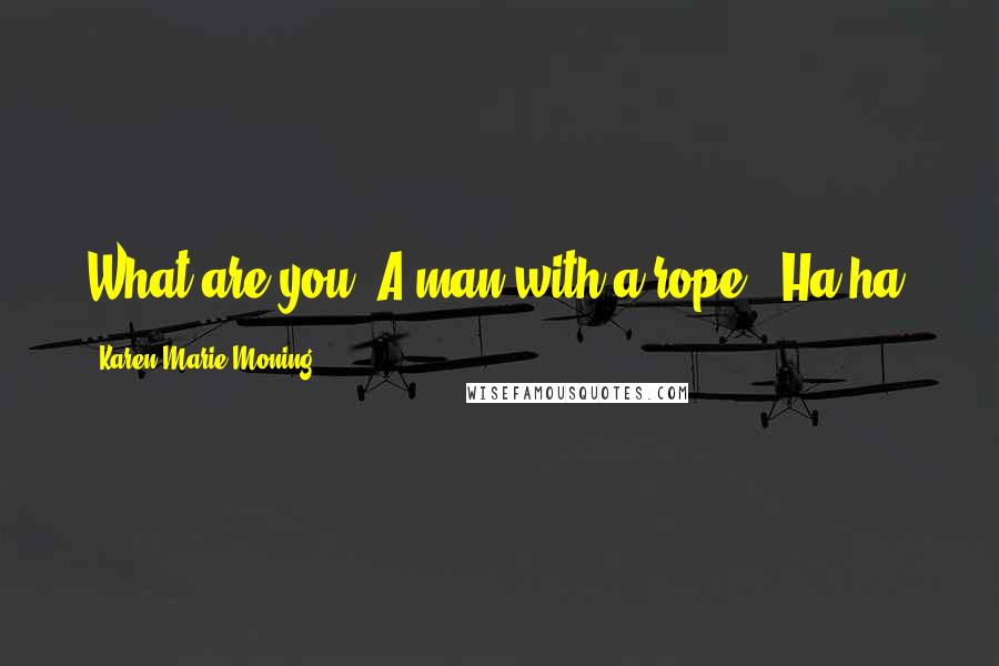 Karen Marie Moning Quotes: What are you?"A man with a rope?""Ha-ha.
