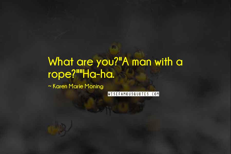 Karen Marie Moning Quotes: What are you?"A man with a rope?""Ha-ha.