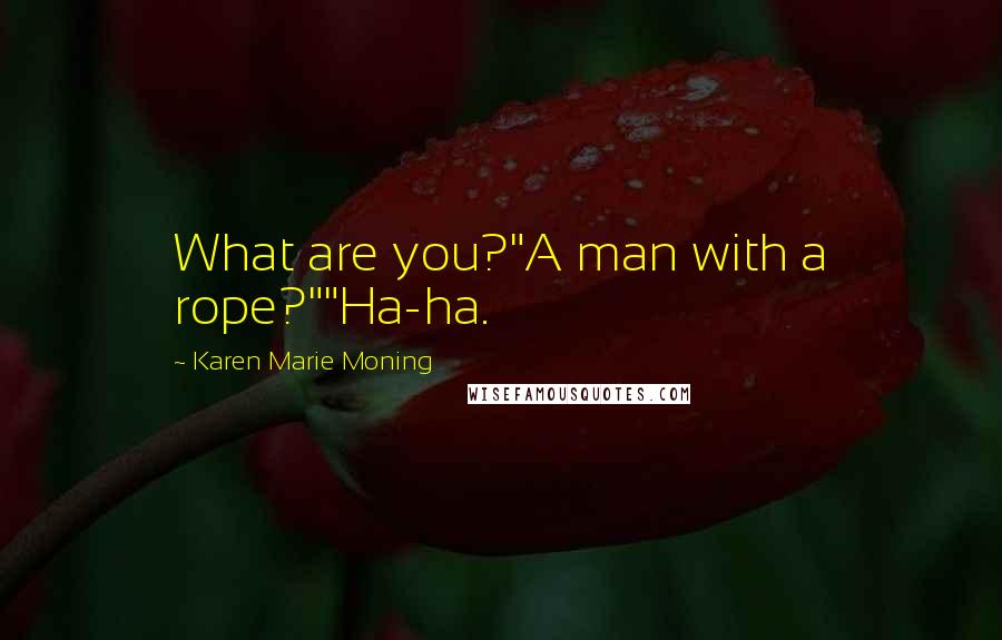Karen Marie Moning Quotes: What are you?"A man with a rope?""Ha-ha.