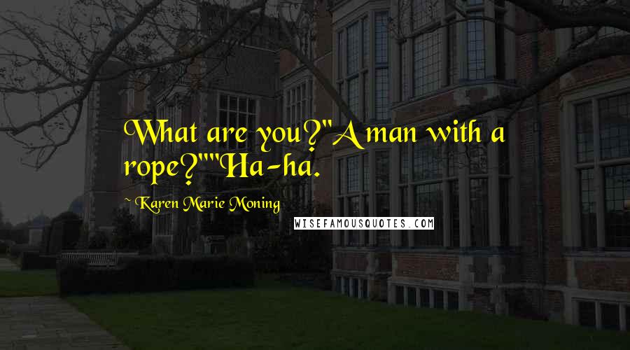 Karen Marie Moning Quotes: What are you?"A man with a rope?""Ha-ha.