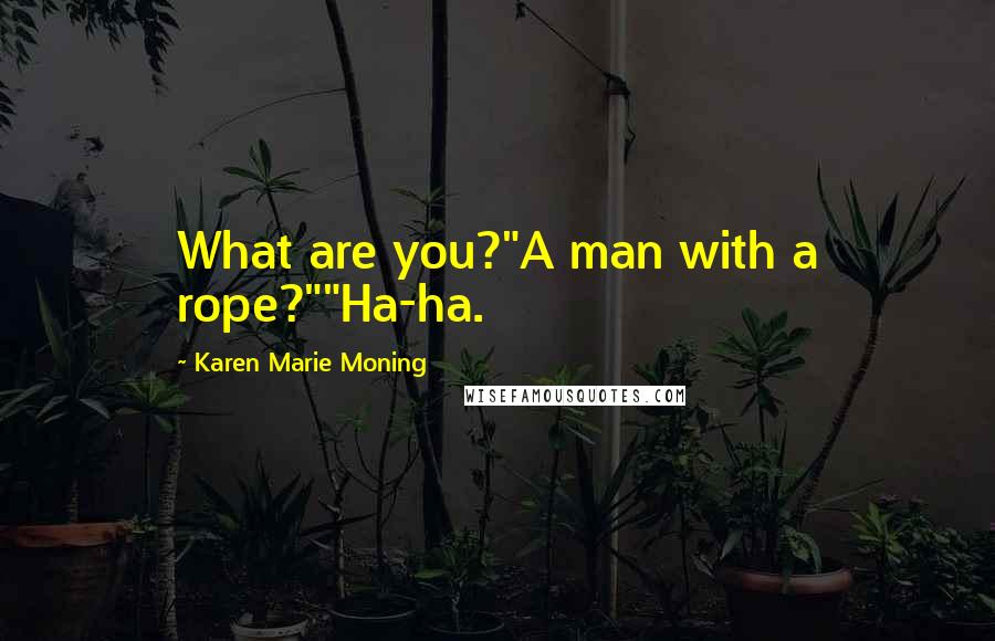 Karen Marie Moning Quotes: What are you?"A man with a rope?""Ha-ha.