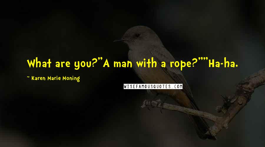 Karen Marie Moning Quotes: What are you?"A man with a rope?""Ha-ha.
