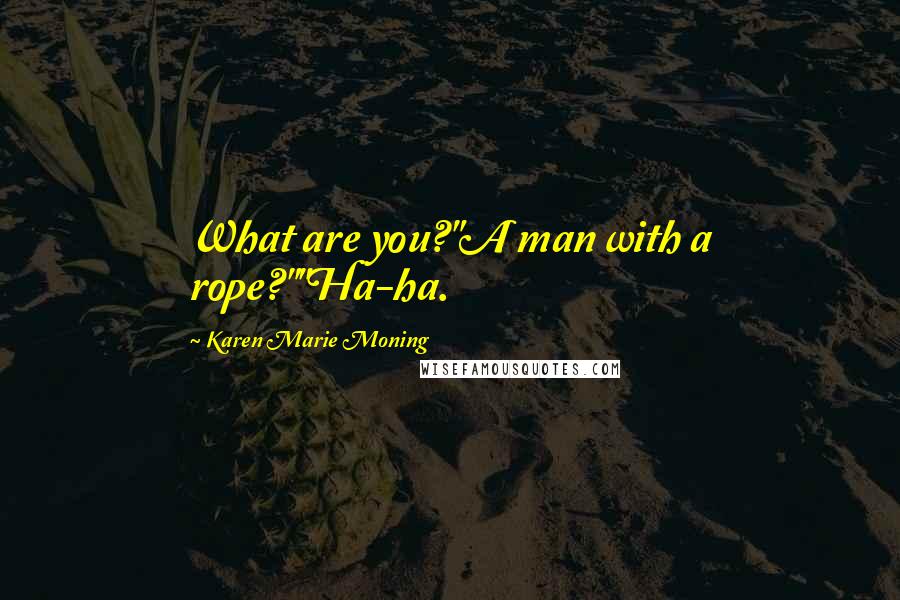 Karen Marie Moning Quotes: What are you?"A man with a rope?""Ha-ha.