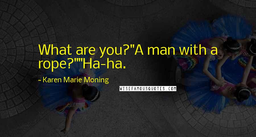 Karen Marie Moning Quotes: What are you?"A man with a rope?""Ha-ha.