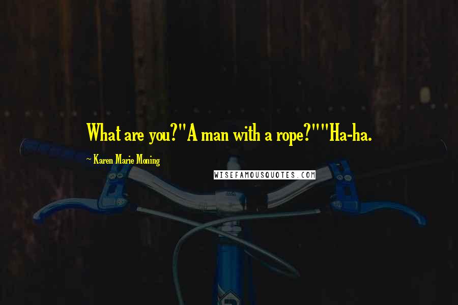 Karen Marie Moning Quotes: What are you?"A man with a rope?""Ha-ha.