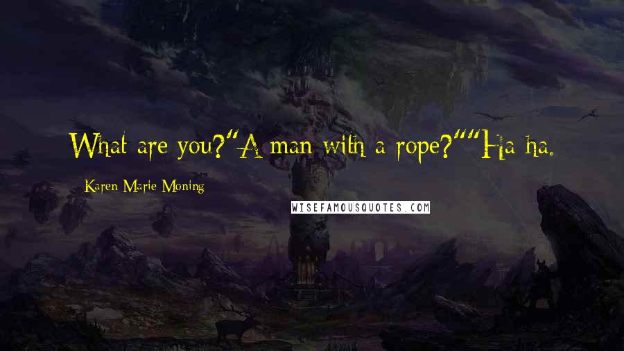 Karen Marie Moning Quotes: What are you?"A man with a rope?""Ha-ha.