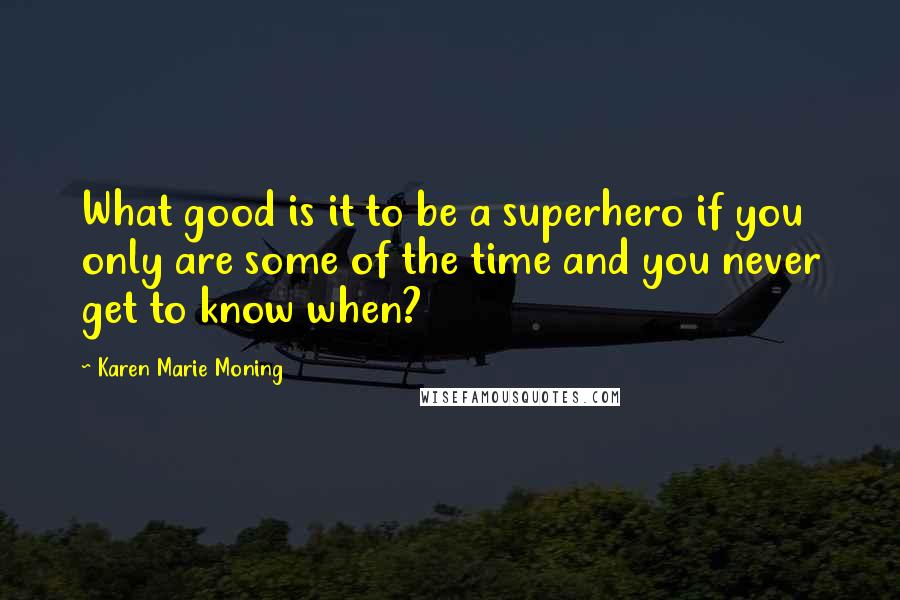 Karen Marie Moning Quotes: What good is it to be a superhero if you only are some of the time and you never get to know when?