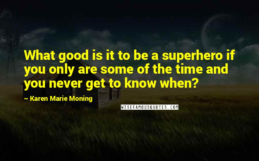 Karen Marie Moning Quotes: What good is it to be a superhero if you only are some of the time and you never get to know when?