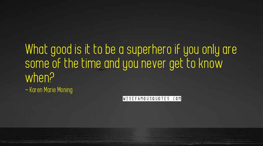 Karen Marie Moning Quotes: What good is it to be a superhero if you only are some of the time and you never get to know when?