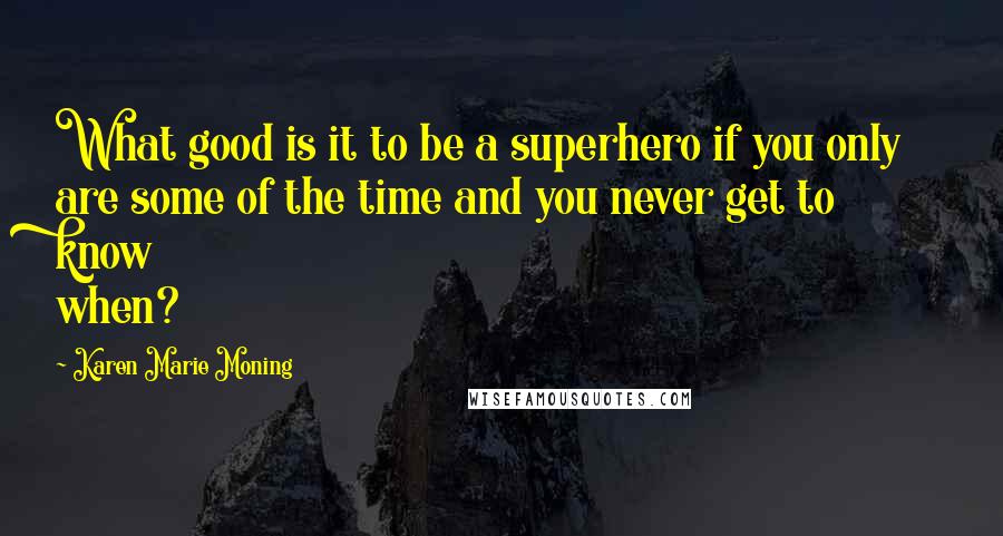 Karen Marie Moning Quotes: What good is it to be a superhero if you only are some of the time and you never get to know when?