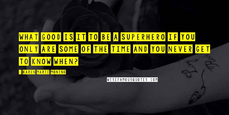 Karen Marie Moning Quotes: What good is it to be a superhero if you only are some of the time and you never get to know when?