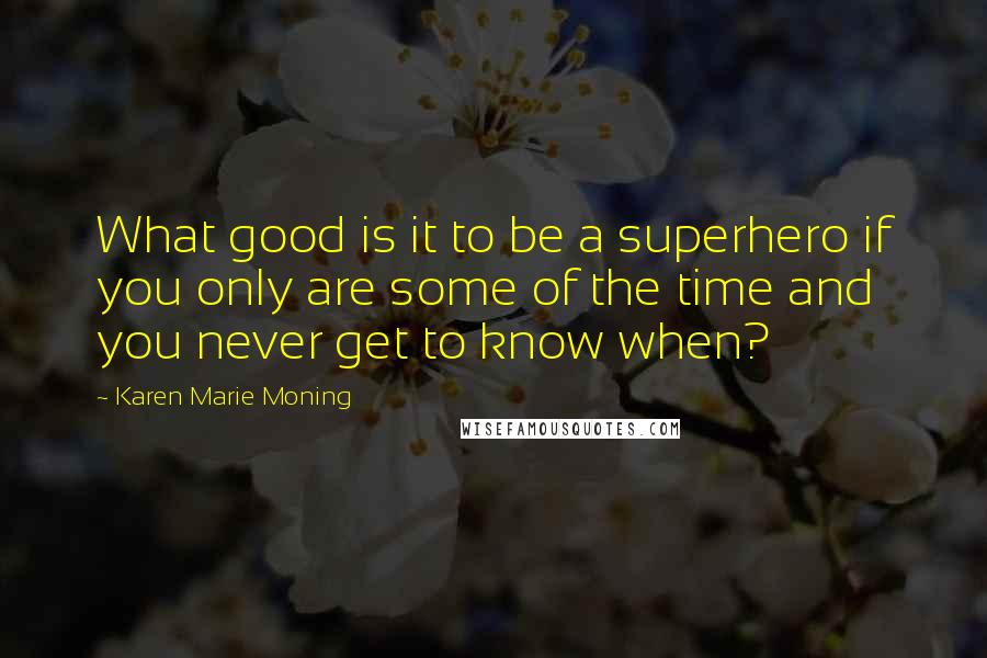 Karen Marie Moning Quotes: What good is it to be a superhero if you only are some of the time and you never get to know when?