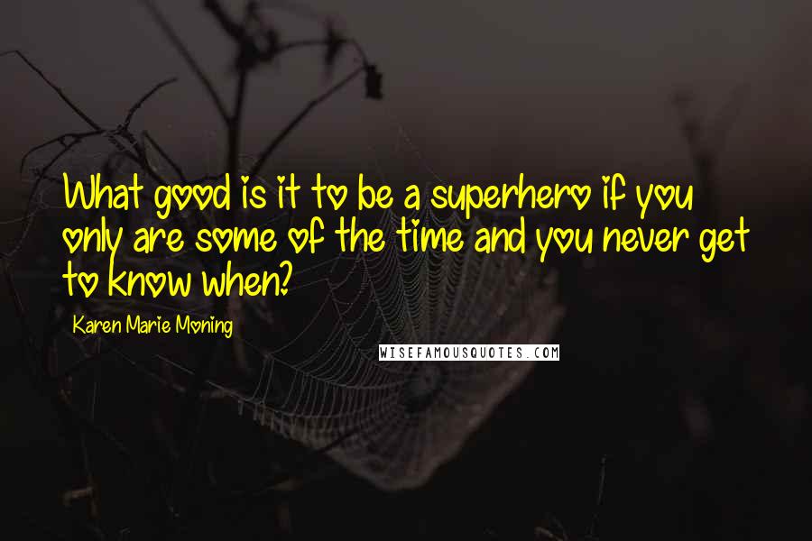 Karen Marie Moning Quotes: What good is it to be a superhero if you only are some of the time and you never get to know when?