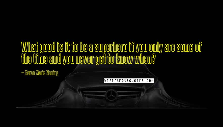 Karen Marie Moning Quotes: What good is it to be a superhero if you only are some of the time and you never get to know when?