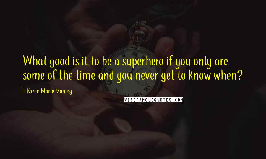 Karen Marie Moning Quotes: What good is it to be a superhero if you only are some of the time and you never get to know when?