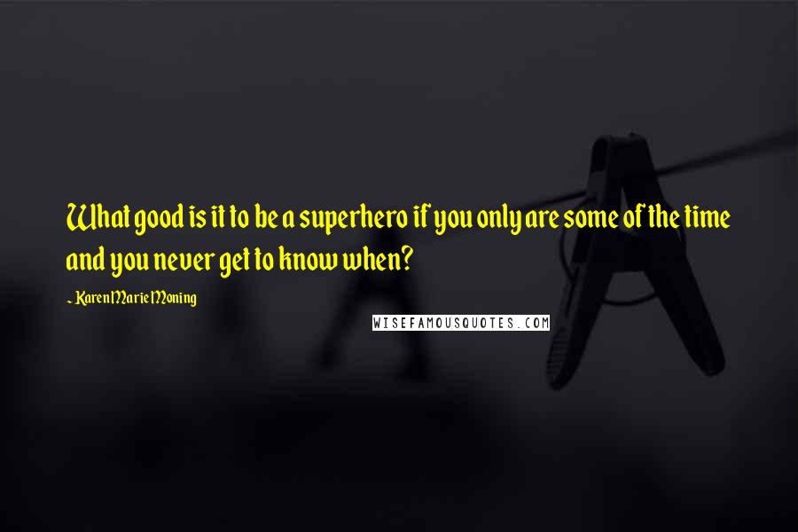 Karen Marie Moning Quotes: What good is it to be a superhero if you only are some of the time and you never get to know when?